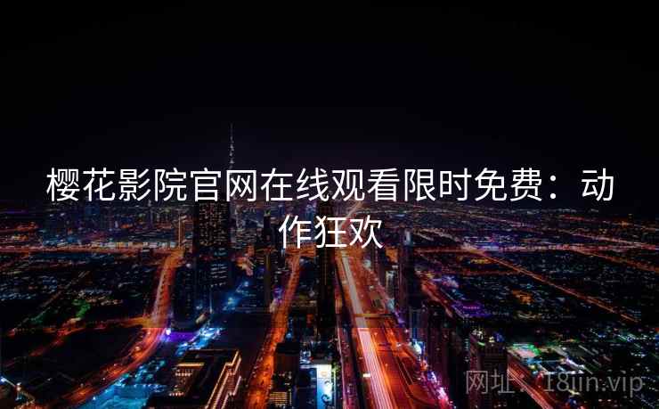 樱花影院官网在线观看限时免费:动作狂欢 樱花影院官网在线观看限时免费:动作狂欢