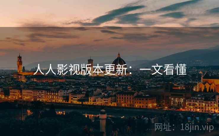 人人影视版本更新:一文看懂 人人影视版本更新:一文看懂