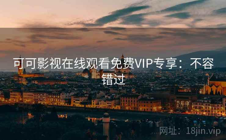 可可影视在线观看免费VIP专享：不容错过