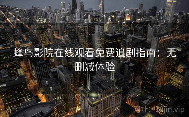 蜂鸟影院在线观看免费追剧指南：无删减体验