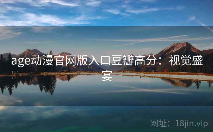 age动漫官网版入口豆瓣高分：视觉盛宴