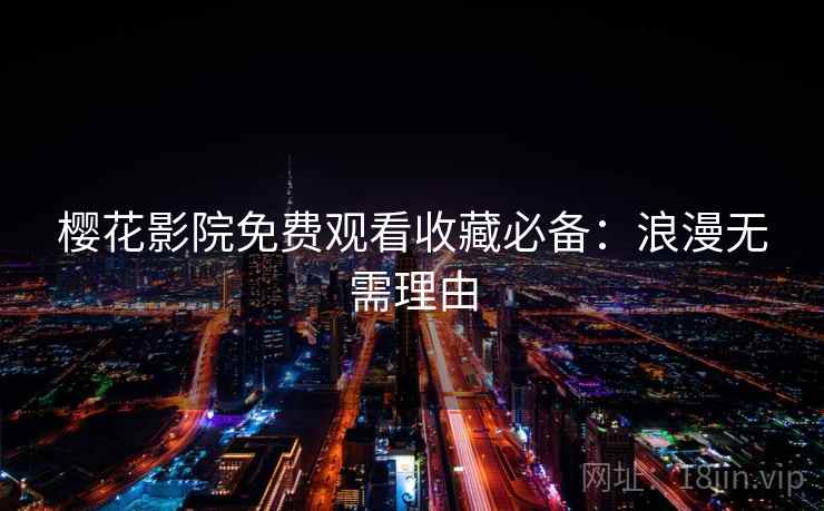 樱花影院免费观看收藏必备：浪漫无需理由