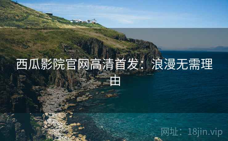 西瓜影院官网高清首发：浪漫无需理由