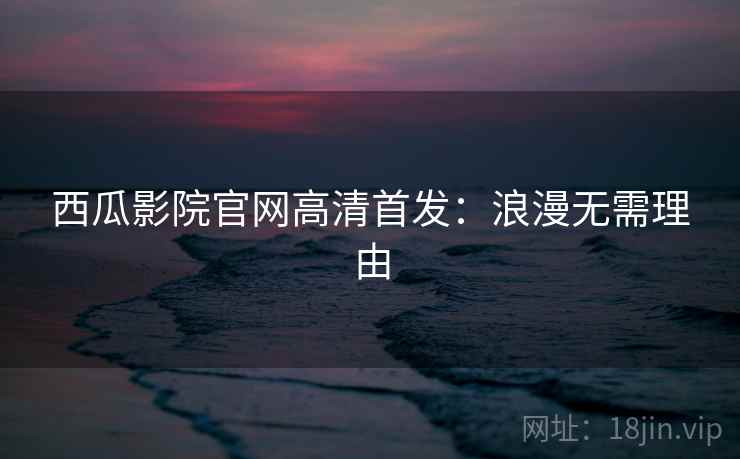 西瓜影院官网高清首发：浪漫无需理由