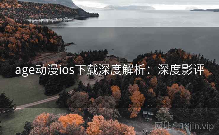 age动漫ios下载深度解析：深度影评