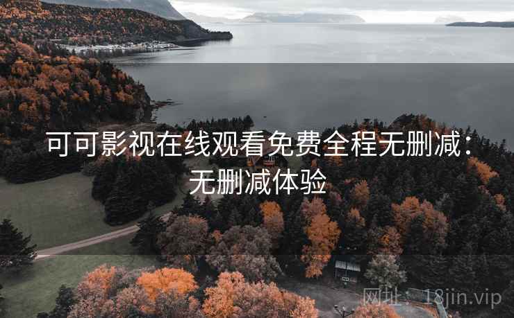 可可影视在线观看免费全程无删减：无删减体验