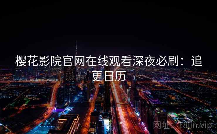 樱花影院官网在线观看深夜必刷:追更日历 樱花影院官网在线观看深夜必刷:追更日历