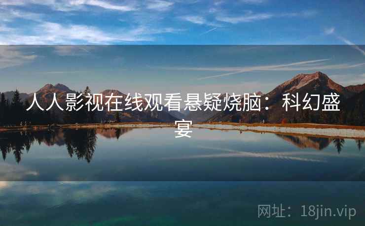 人人影视在线观看悬疑烧脑:科幻盛宴 人人影视在线观看悬疑烧脑:科幻盛宴