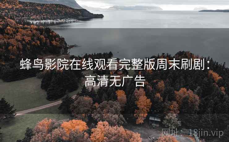 蜂鸟影院在线观看完整版周末刷剧：高清无广告